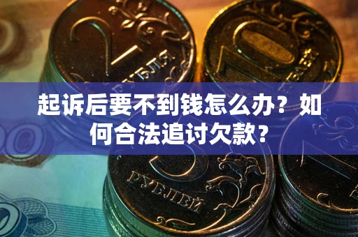 武汉起诉后要不到钱怎么办？如何合法追讨欠款？