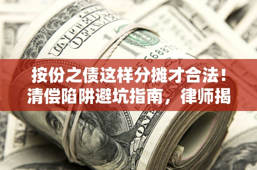 武汉按份之债这样分摊才合法！清偿陷阱避坑指南，律师揭秘关键条款