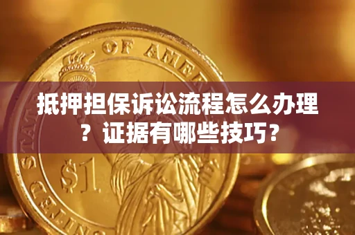 武汉抵押担保诉讼流程怎么办理？证据有哪些技巧？