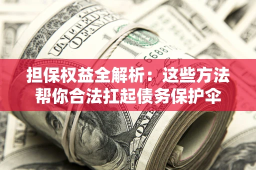 武汉担保权益全解析：这些方法帮你合法扛起债务保护伞