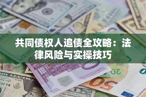 武汉共同债权人追债全攻略：法律风险与实操技巧