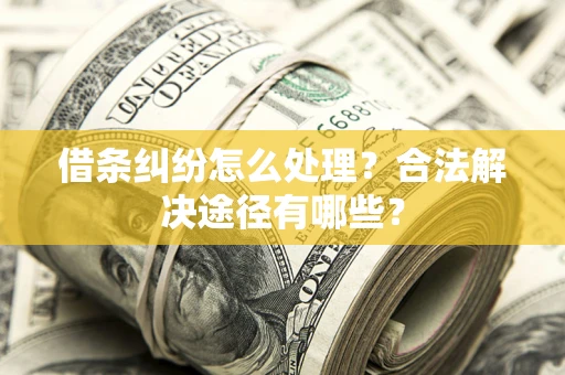 武汉借条纠纷怎么处理？合法解决途径有哪些？