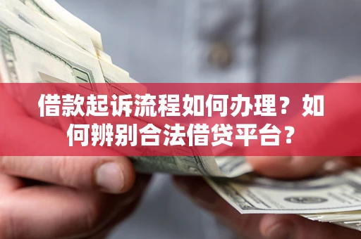 武汉借款起诉流程如何办理？如何辨别合法借贷平台？