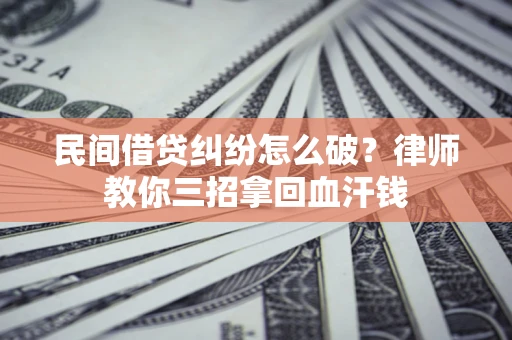 武汉民间借贷纠纷怎么破？律师教你三招拿回血汗钱
