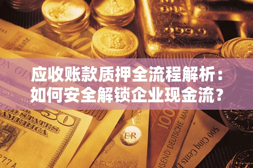 武汉应收账款质押全流程解析：如何安全解锁企业现金流？