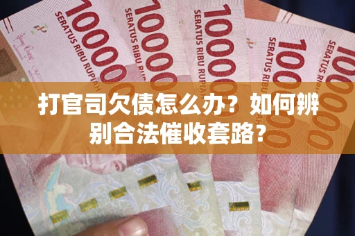 武汉打官司欠债怎么办？如何辨别合法催收套路？