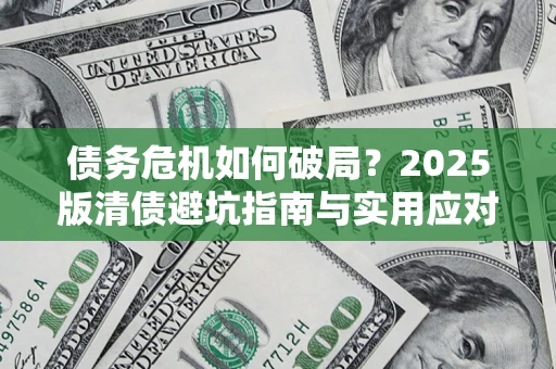 武汉债务危机如何破局？2025版清债避坑指南与实用应对策略