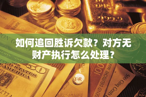 武汉如何追回胜诉欠款？对方无财产执行怎么处理？