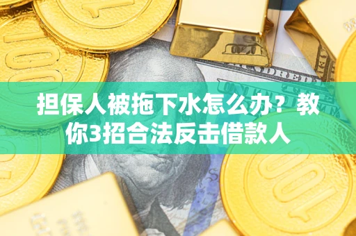 武汉担保人被拖下水怎么办？教你3招合法反击借款人