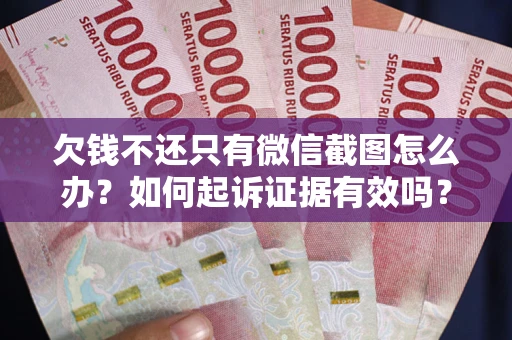 武汉欠钱不还只有微信截图怎么办？如何起诉证据有效吗？