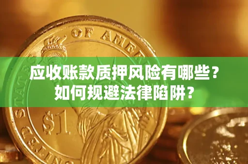 武汉应收账款质押风险有哪些？如何规避法律陷阱？