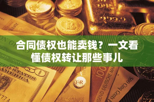 武汉合同债权也能卖钱？一文看懂债权转让那些事儿