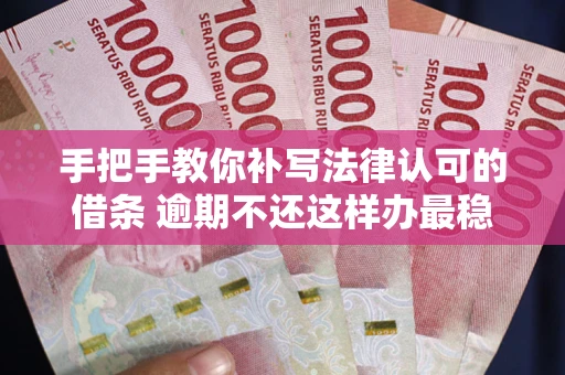 武汉手把手教你补写法律认可的借条 逾期不还这样办最稳妥
