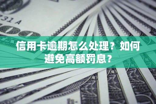 武汉信用卡逾期怎么处理？如何避免高额罚息？