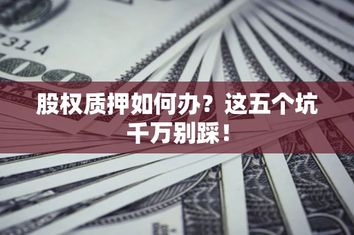 武汉股权质押如何办？这五个坑千万别踩！