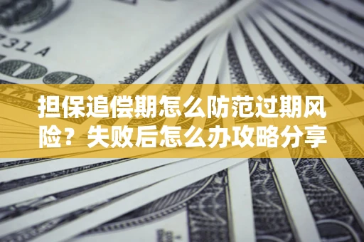 武汉担保追偿期怎么防范过期风险？失败后怎么办攻略分享