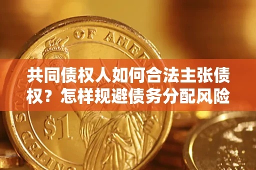 武汉共同债权人如何合法主张债权？怎样规避债务分配风险？