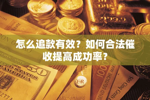 武汉怎么追款有效？如何合法催收提高成功率？