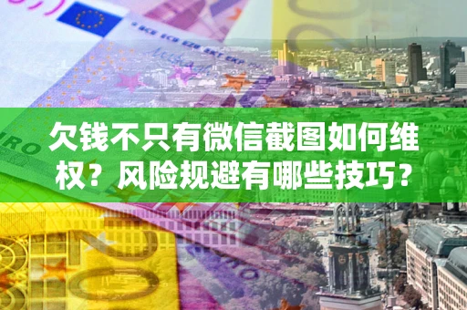 武汉欠钱不只有微信截图如何维权？风险规避有哪些技巧？
