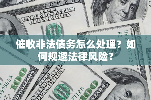 武汉催收非法债务怎么处理？如何规避法律风险？