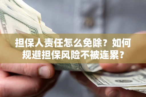 武汉担保人责任怎么免除？如何规避担保风险不被连累？