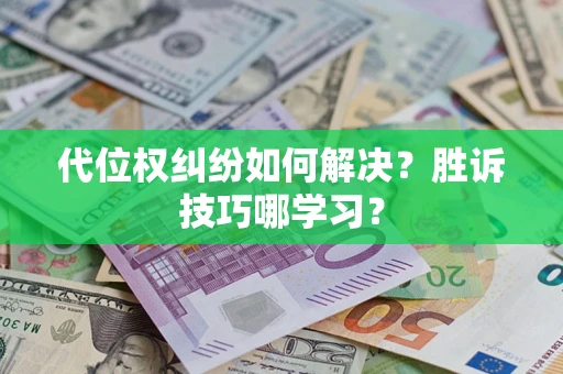 武汉代位权纠纷如何解决？胜诉技巧哪学习？