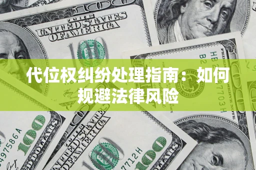 武汉代位权纠纷处理指南:如何规避法律风险 武汉代位权纠纷处理指南:如何规避法律风险