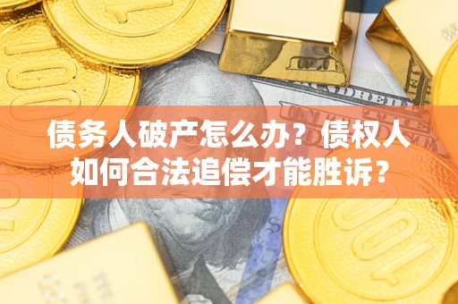 武汉债务人破产怎么办？债权人如何合法追偿才能胜诉？