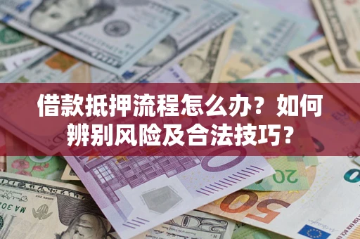 武汉借款抵押流程怎么办？如何辨别风险及合法技巧？
