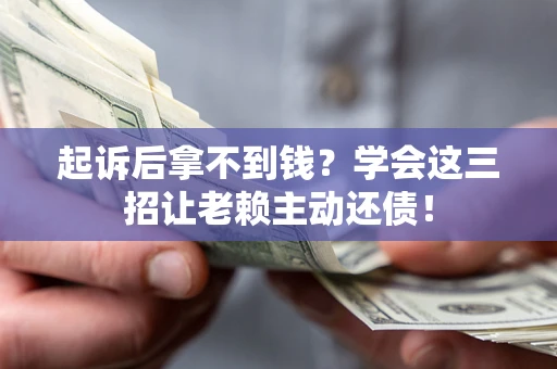 武汉起诉后拿不到钱？学会这三招让老赖主动还债！
