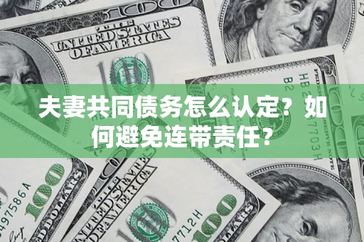武汉夫妻共同债务怎么认定？如何避免连带责任？