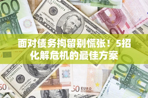 武汉面对债务拘留别慌张！5招化解危机的最佳方案