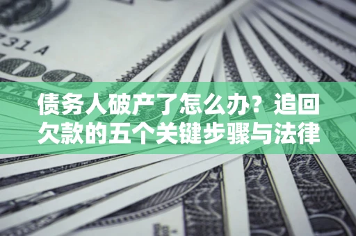 武汉债务人破产了怎么办？追回欠款的五个关键步骤与法律策略
