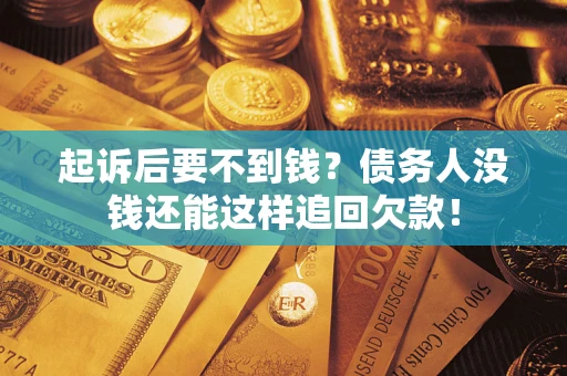 武汉起诉后要不到钱？债务人没钱还能这样追回欠款！