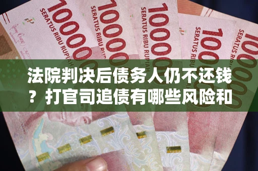 武汉法院判决后债务人仍不还钱？打官司追债有哪些风险和技巧？