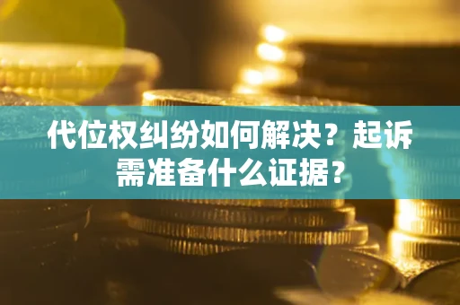 武汉代位权纠纷如何解决？起诉需准备什么证据？