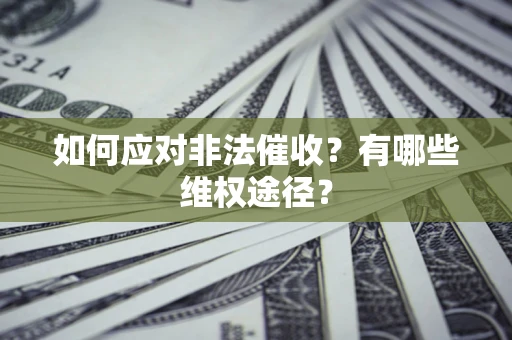 武汉如何应对非法催收？有哪些维权途径？