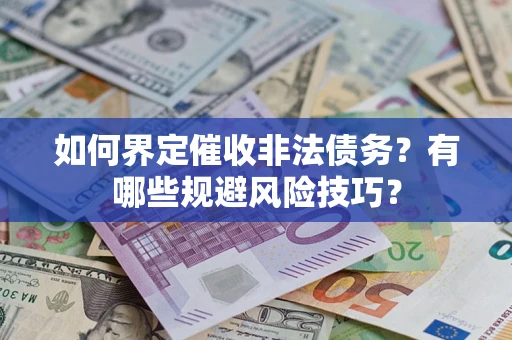 武汉如何界定催收非法债务？有哪些规避风险技巧？