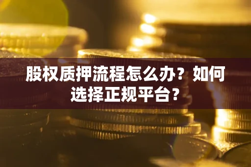 武汉股权质押流程怎么办？如何选择正规平台？