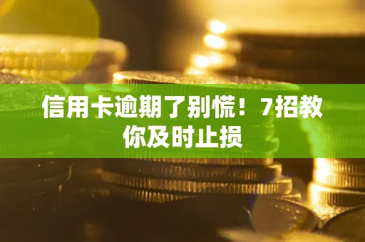 武汉信用卡逾期了别慌！7招教你及时止损