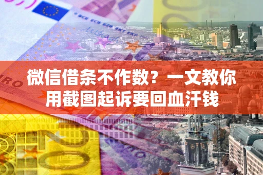 武汉微信借条不作数？一文教你用截图起诉要回血汗钱