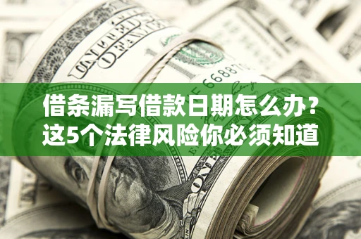 武汉借条漏写借款日期怎么办？这5个法律风险你必须知道
