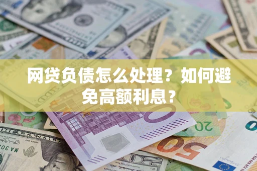 武汉网贷负债怎么处理？如何避免高额利息？