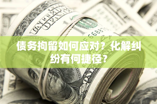 武汉债务拘留如何应对？化解纠纷有何捷径？