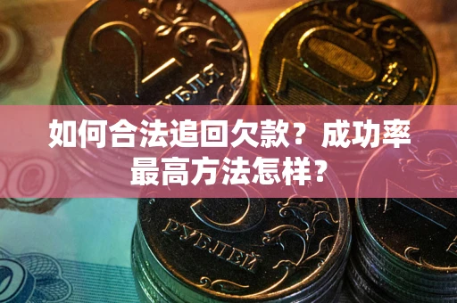 武汉如何合法追回欠款？成功率最高方法怎样？