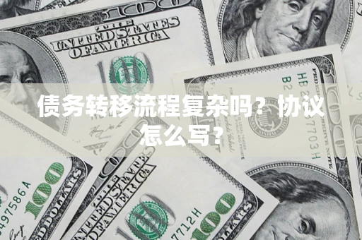 武汉债务转移流程复杂吗？协议怎么写？