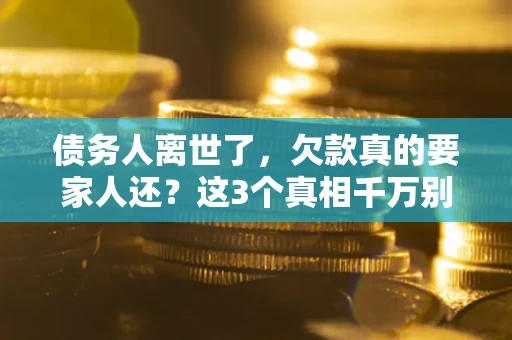 武汉债务人离世了，欠款真的要家人还？这3个真相千万别弄错