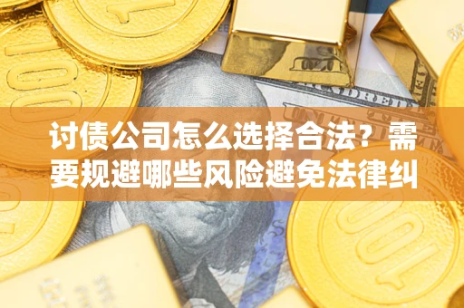 武汉讨债公司怎么选择合法?需要规避哪些风险避免法律纠纷? 武汉讨债公司怎么选择合法?需要规避哪些风险避免法律纠纷?