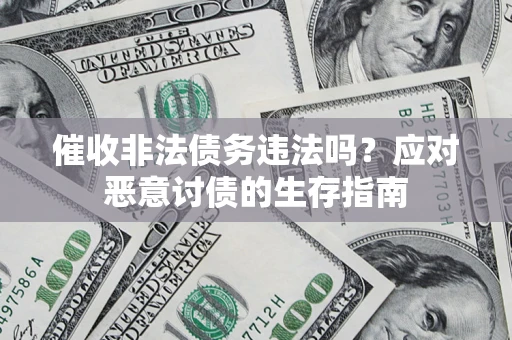 武汉催收非法债务违法吗？应对恶意讨债的生存指南