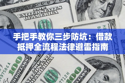 武汉手把手教你三步防坑：借款抵押全流程法律避雷指南